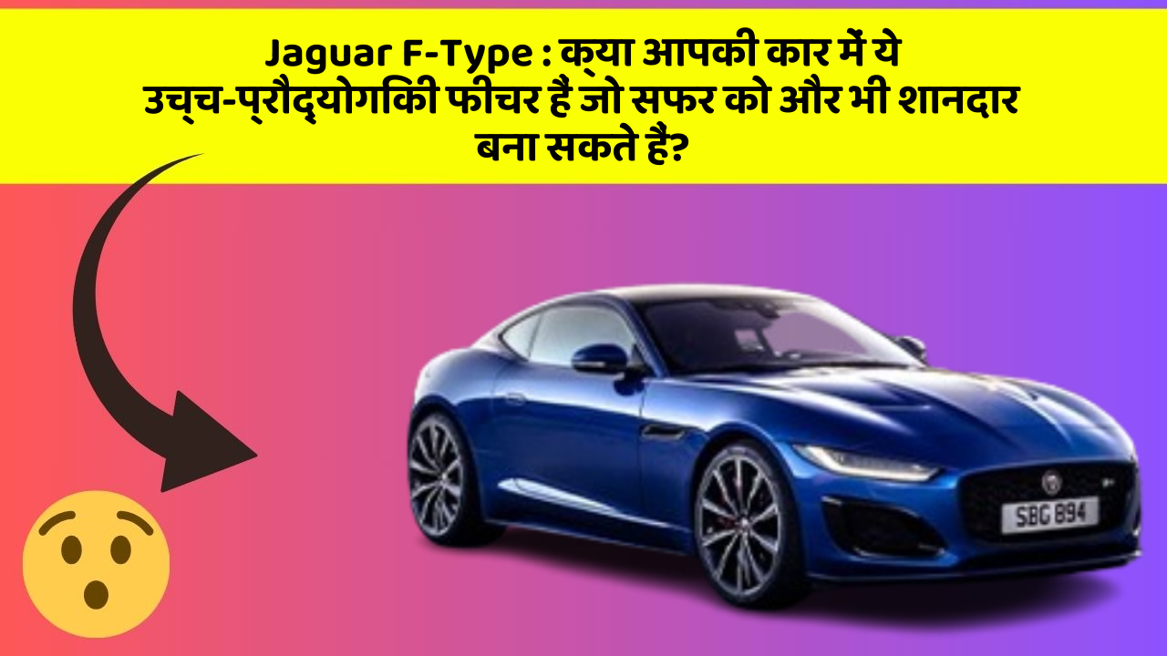 Jaguar F-Type: क्या आपकी कार में ये उच्च-प्रौद्योगिकी फीचर हैं जो सफर को और भी शानदार बना सकते हैं?
