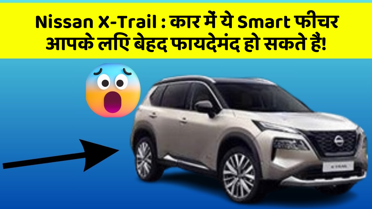 Nissan X-Trail:कार में ये Smart फीचर आपके लिए बेहद फायदेमंद हो सकते हैं!