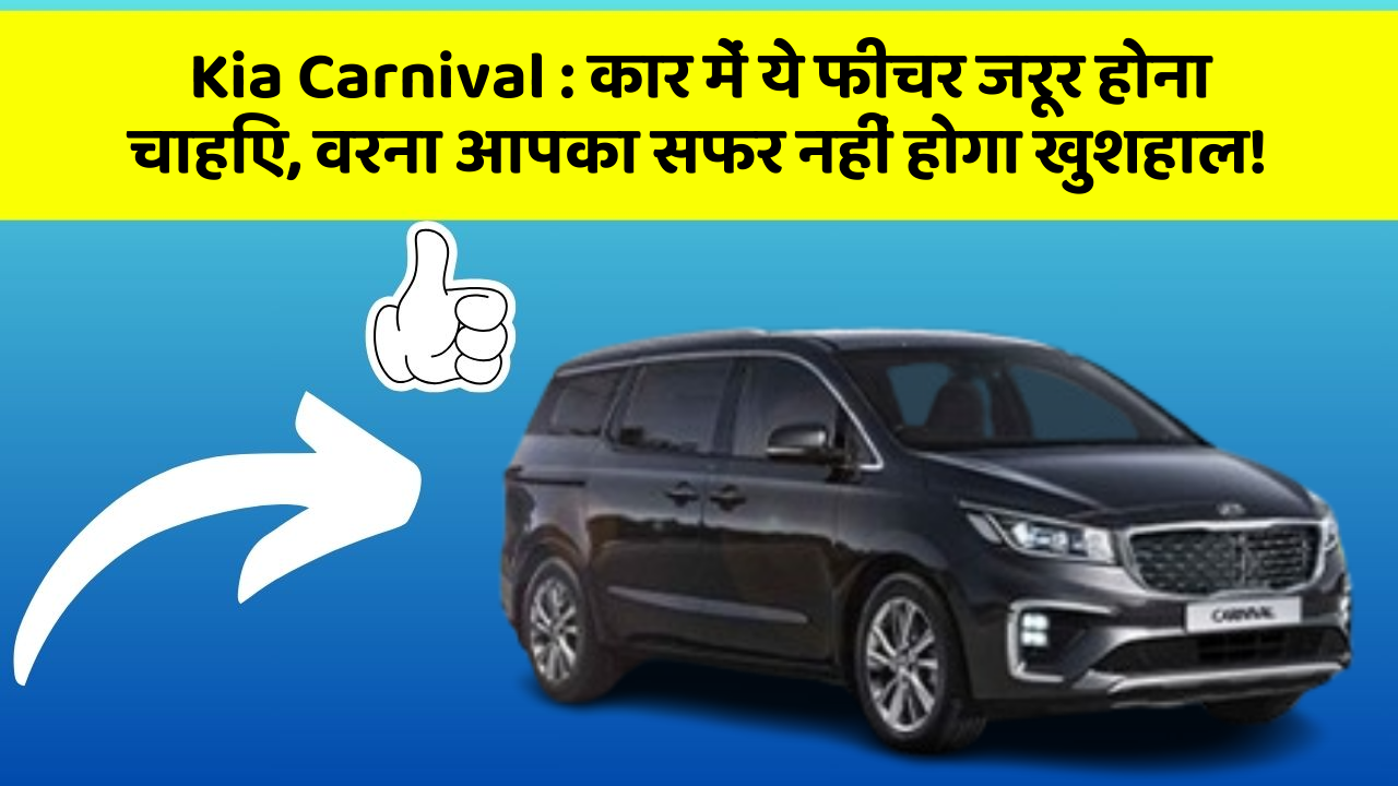 Kia Carnival : कार में ये फीचर जरूर होना चाहिए, वरना आपका सफर नहीं होगा खुशहाल!