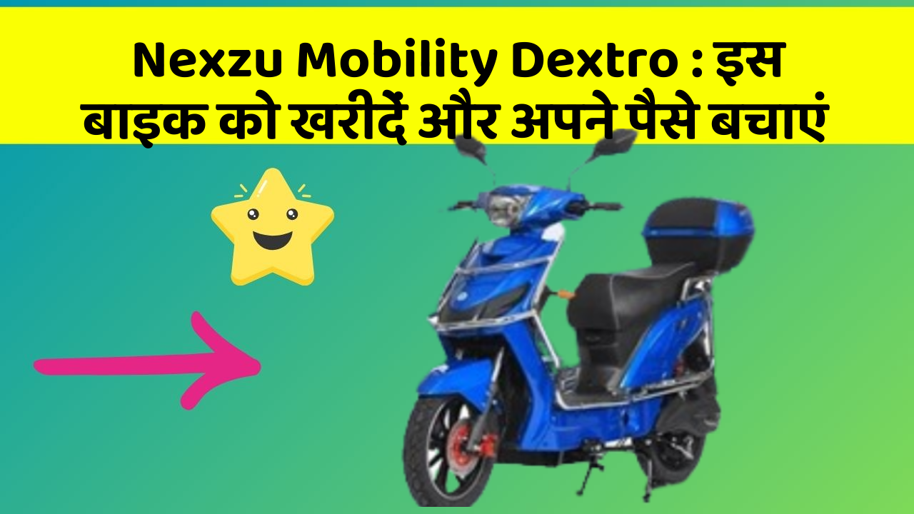 Nexzu Mobility Dextro : इस बाइक को खरीदें और अपने पैसे बचाएं