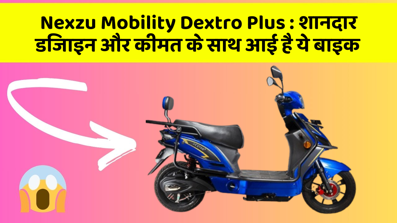 Nexzu Mobility Dextro Plus : शानदार डिजाइन और कीमत के साथ आई है ये बाइक