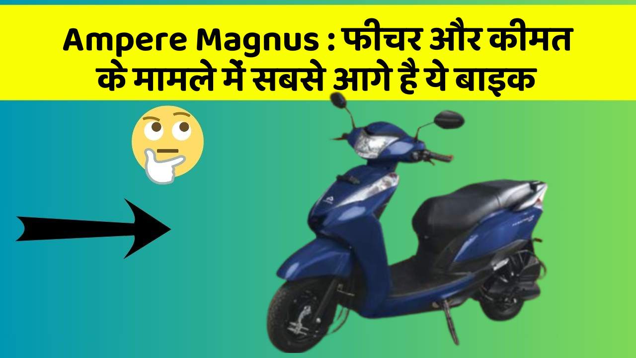 Ampere Magnus : फीचर और कीमत के मामले में सबसे आगे है ये बाइक