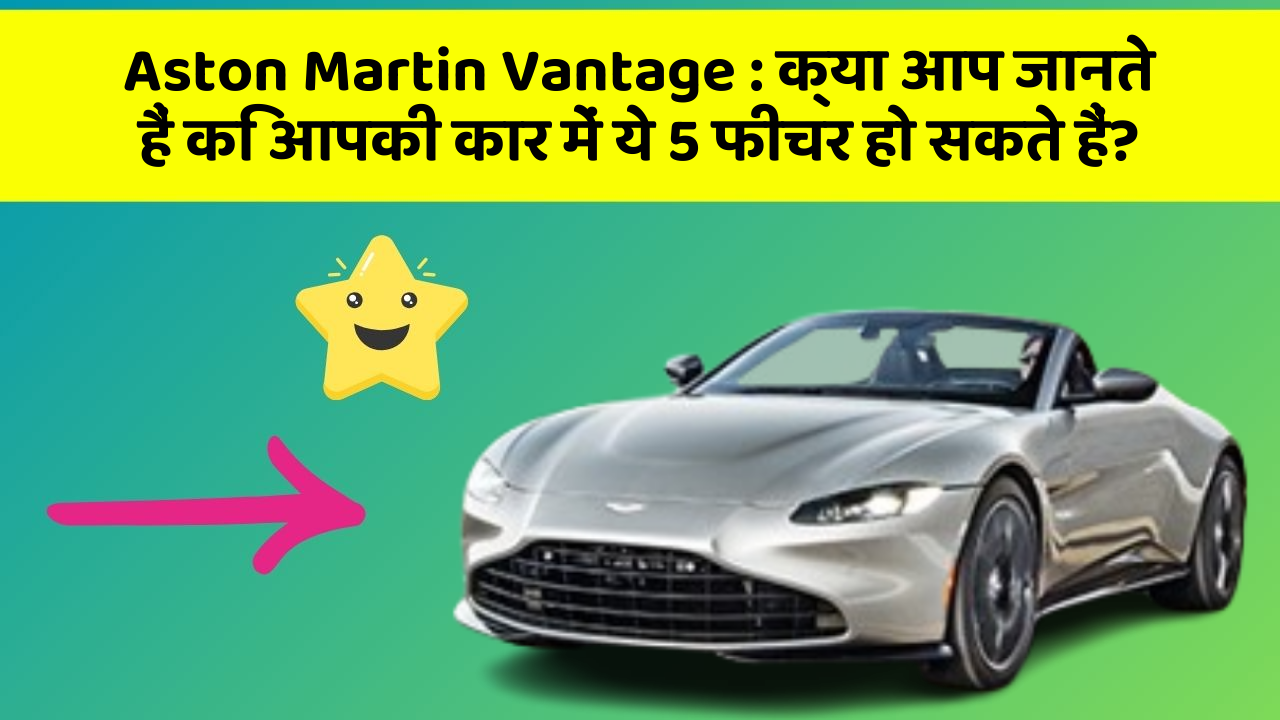 Aston Martin Vantage: क्या आप जानते हैं कि आपकी कार में ये 5 फीचर हो सकते हैं?