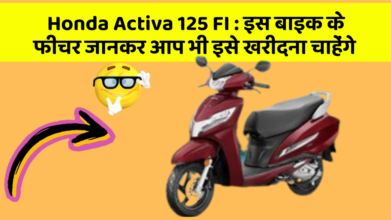 Honda Activa 125 FI: इस बाइक के फीचर जानकर आप भी इसे खरीदना चाहेंगे