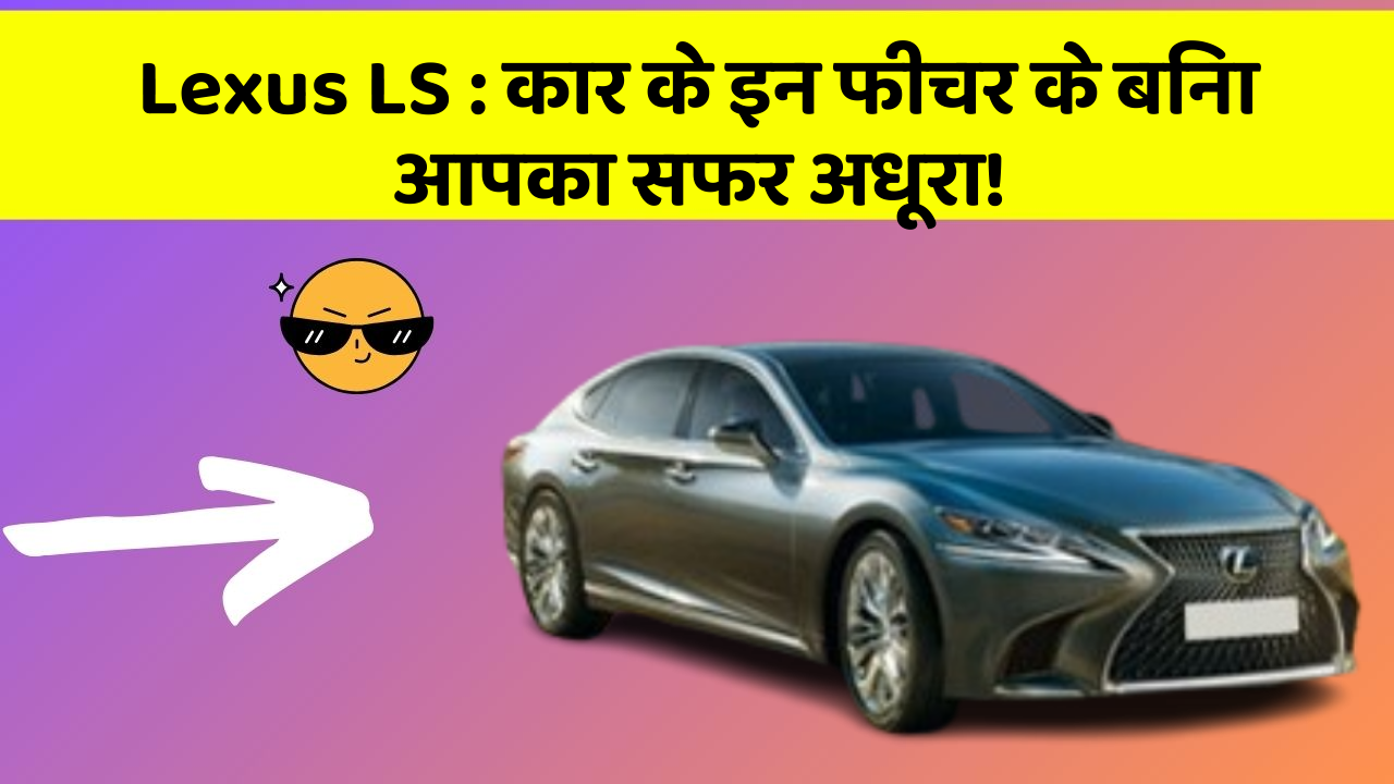 Lexus LS: कार के इन फीचर के बिना आपका सफर अधूरा!