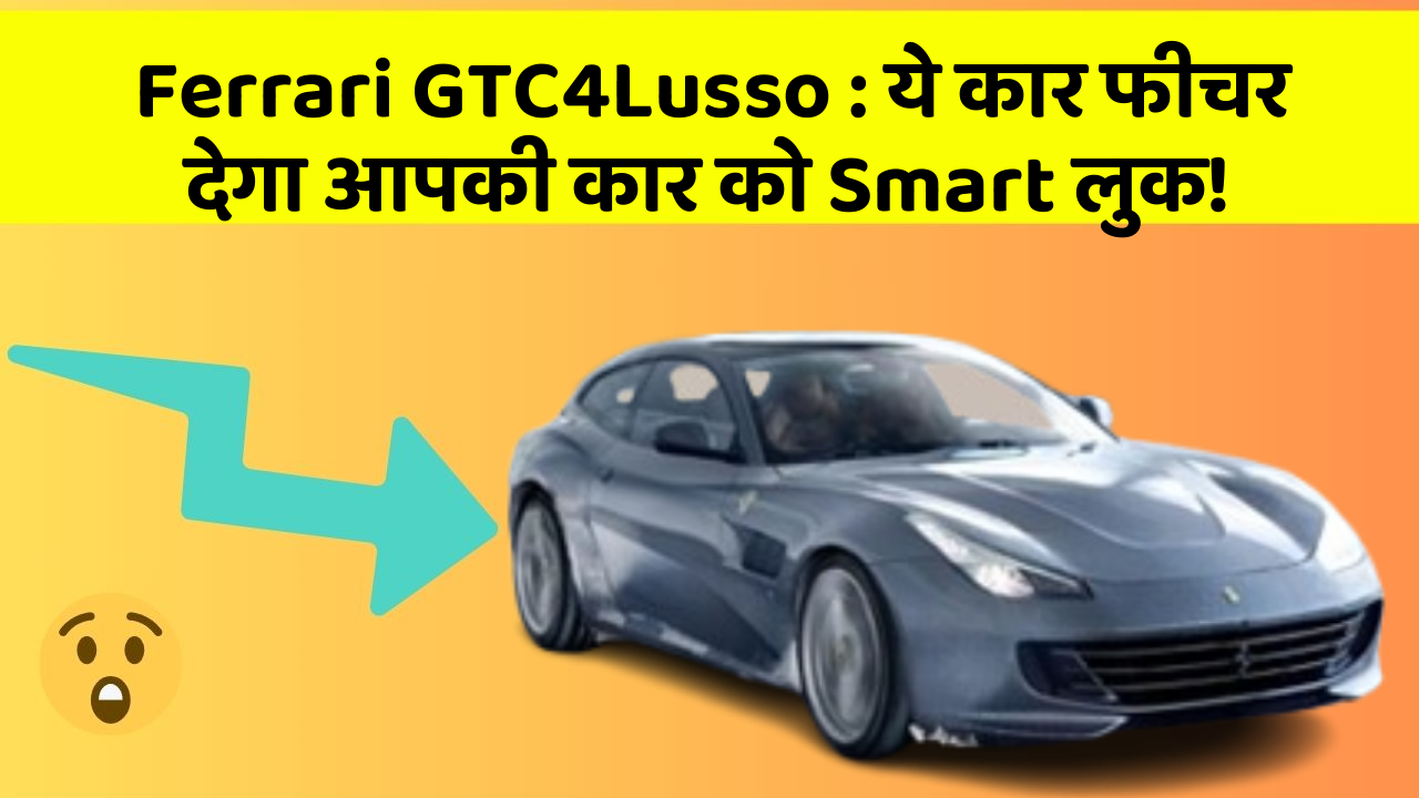 Ferrari GTC4Lusso: ये कार फीचर देगा आपकी कार को Smart लुक!