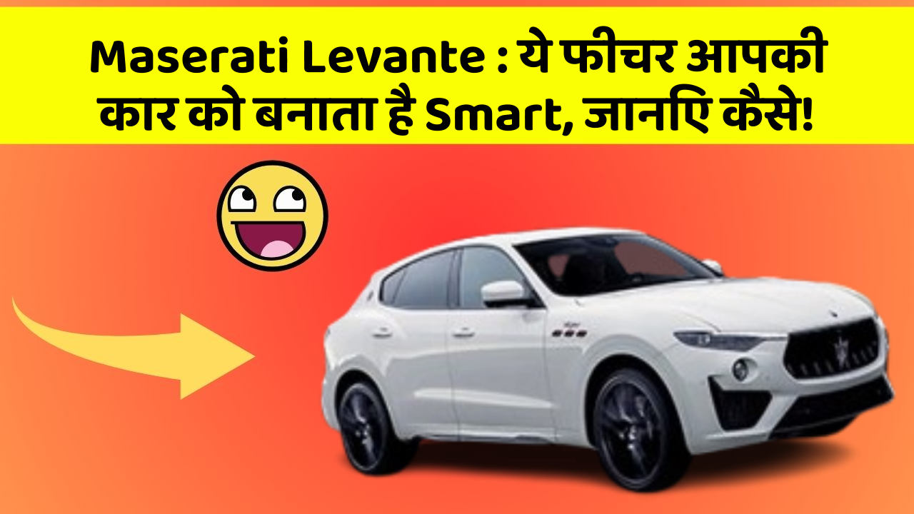 Maserati Levante : ये फीचर आपकी कार को बनाता है Smart, जानिए कैसे!