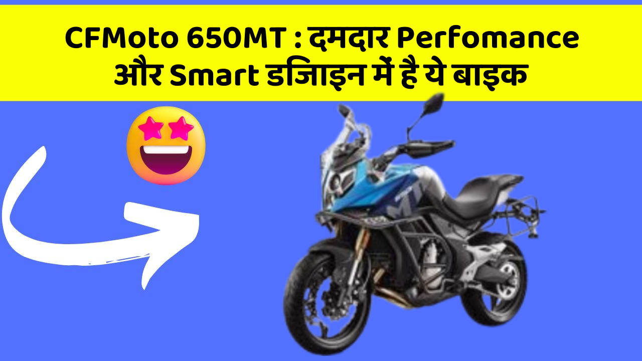 CFMoto 650MT : दमदार Perfomance और Smart डिजाइन में है ये बाइक
