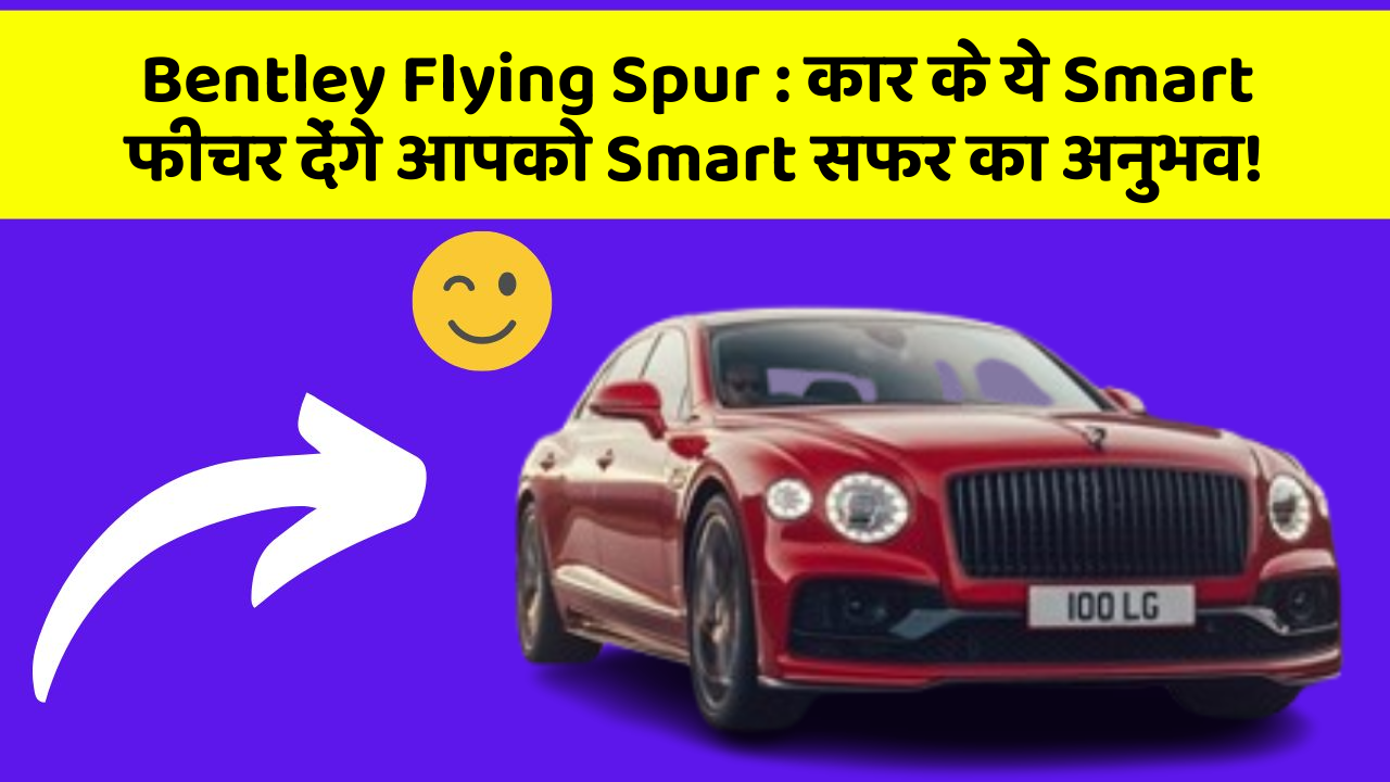 Bentley Flying Spur : कार के ये Smart फीचर देंगे आपको Smart सफर का अनुभव!