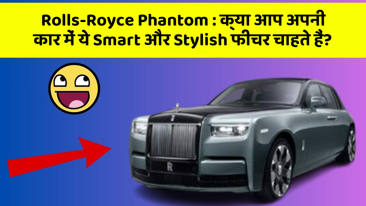 Rolls-Royce Phantom:क्या आप अपनी कार में ये Smart और Stylish फीचर चाहते हैं?