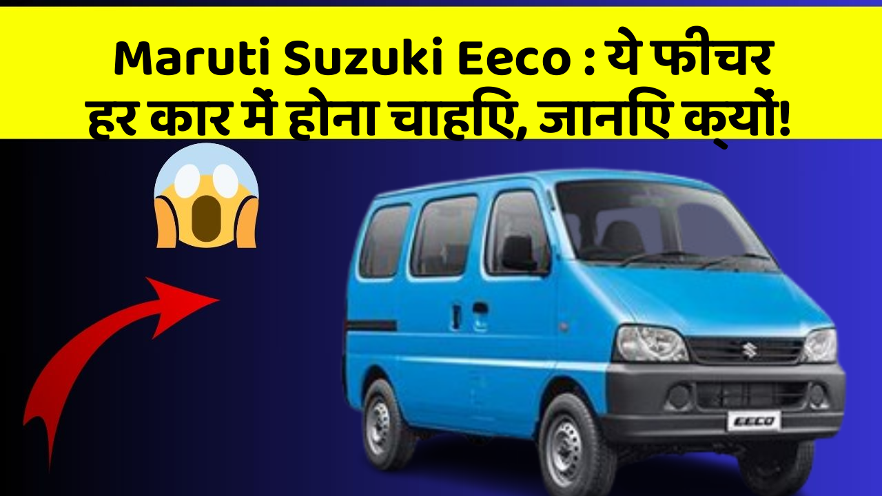 Maruti Suzuki Eeco: ये फीचर हर कार में होना चाहिए, जानिए क्यों!
