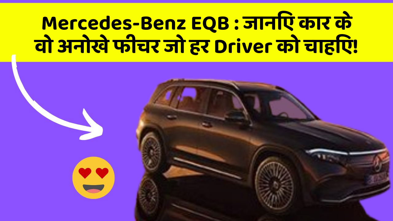 Mercedes-Benz EQB: जानिए कार के वो अनोखे फीचर जो हर Driver को चाहिए!