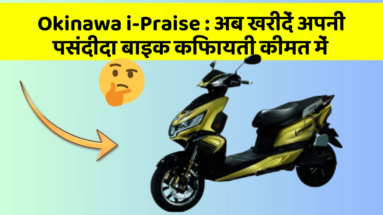 Okinawa i-Praise: अब खरीदें अपनी पसंदीदा बाइक किफायती कीमत में