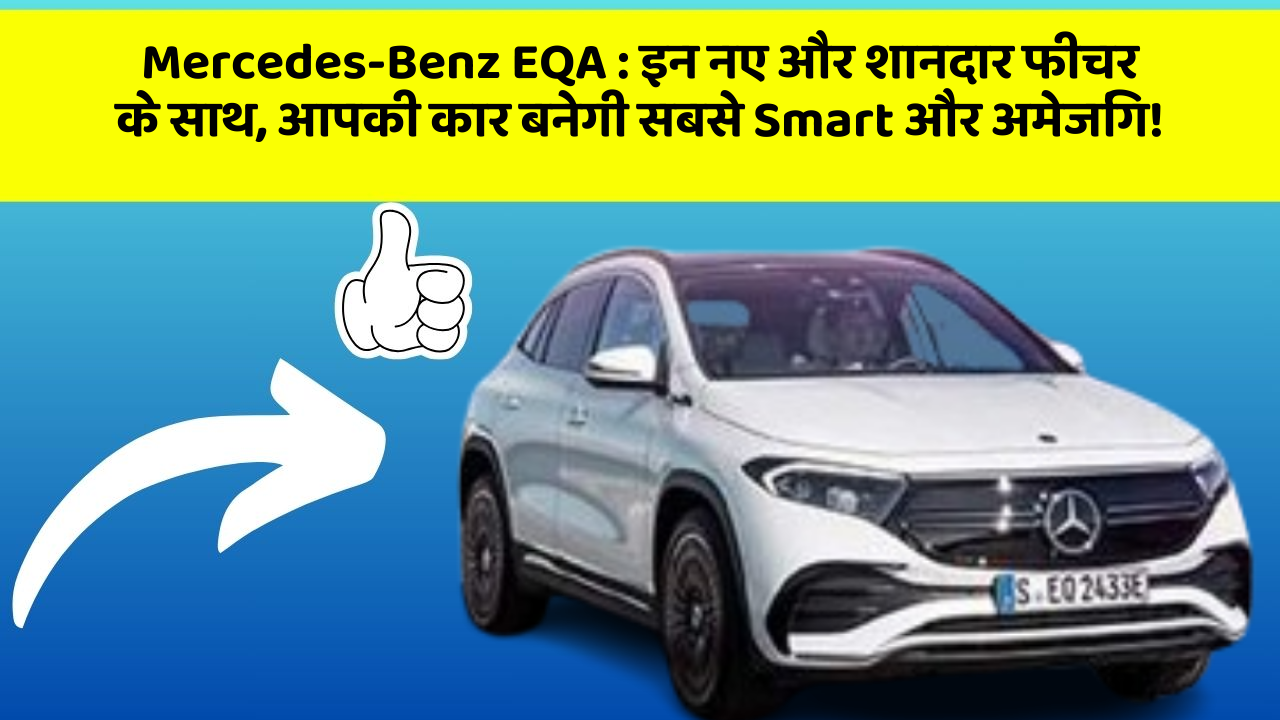 Mercedes-Benz EQA : इन नए और शानदार फीचर के साथ, आपकी कार बनेगी सबसे Smart और अमेजिंग!