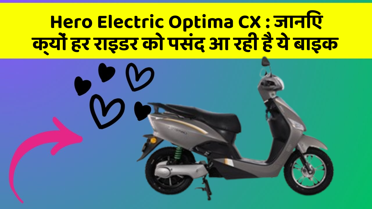 Hero Electric Optima CX: जानिए क्यों हर राइडर को पसंद आ रही है ये बाइक
