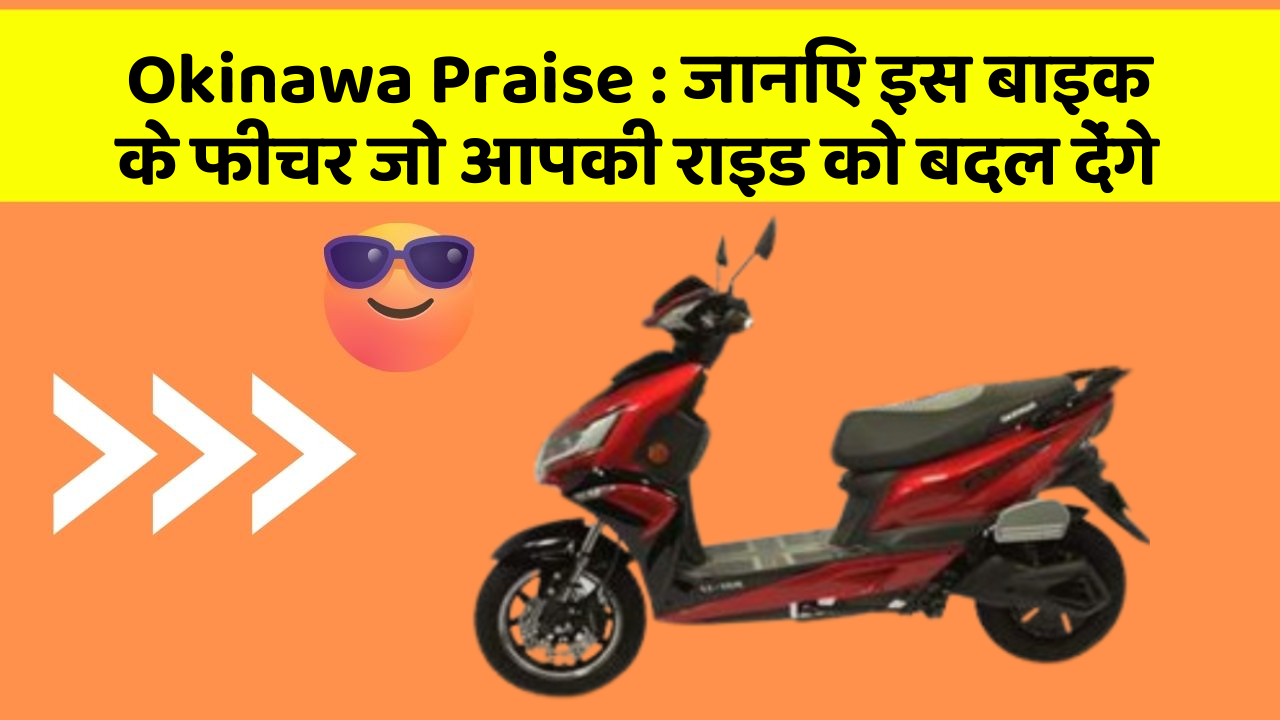 Okinawa Praise: जानिए इस बाइक के फीचर जो आपकी राइड को बदल देंगे