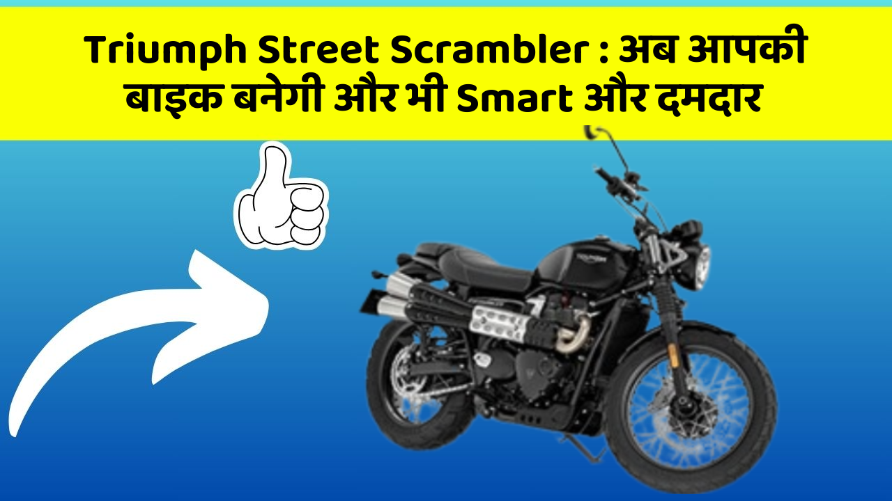 Triumph Street Scrambler : अब आपकी बाइक बनेगी और भी Smart और दमदार