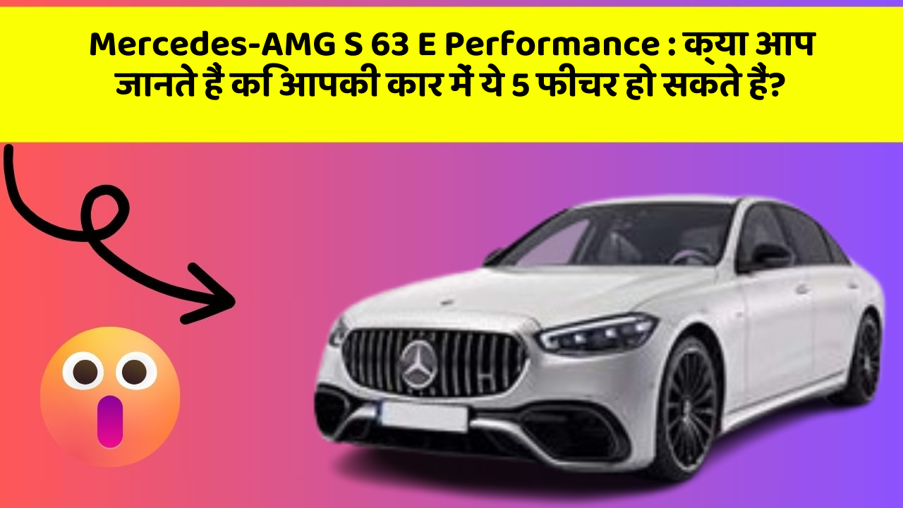 Mercedes-AMG S 63 E Performance: क्या आप जानते हैं कि आपकी कार में ये 5 फीचर हो सकते हैं?