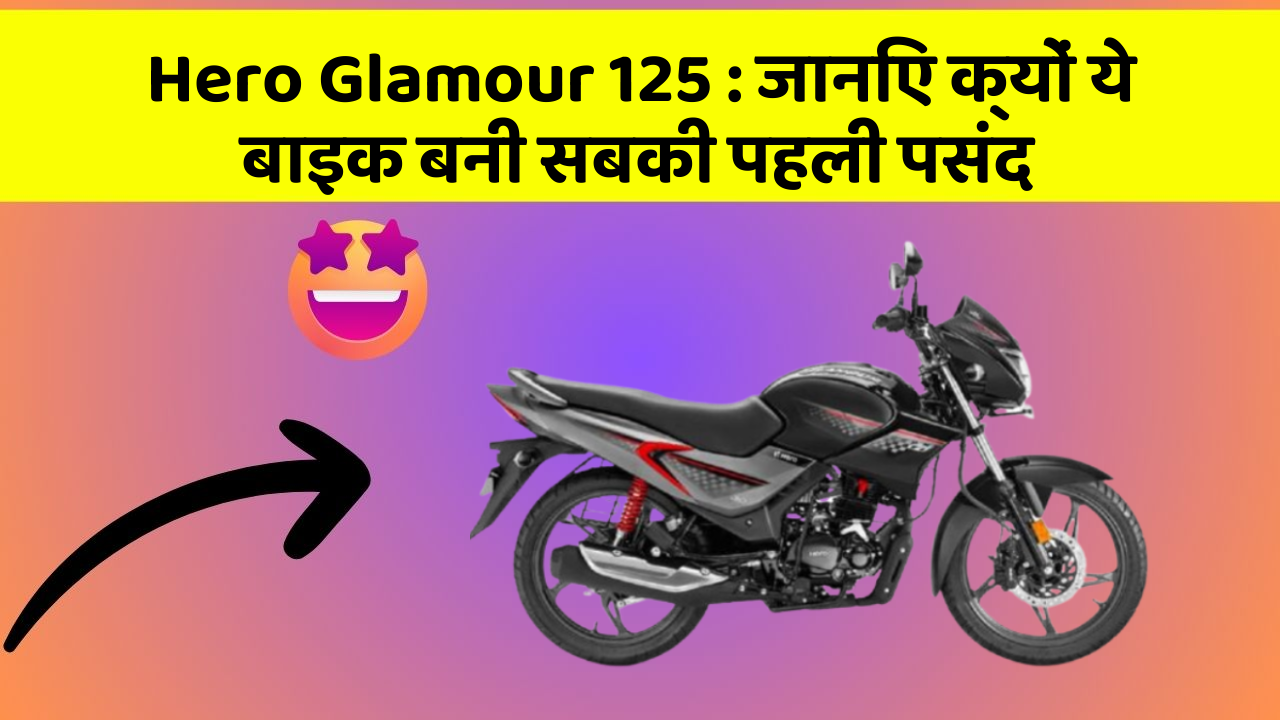 Hero Glamour 125: जानिए क्यों ये बाइक बनी सबकी पहली पसंद