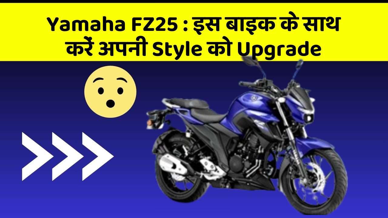 Yamaha FZ25: इस बाइक के साथ करें अपनी Style को Upgrade