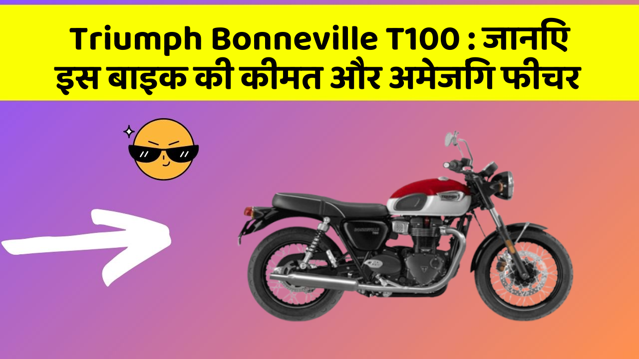 Triumph Bonneville T100: जानिए इस बाइक की कीमत और अमेजिंग फीचर
