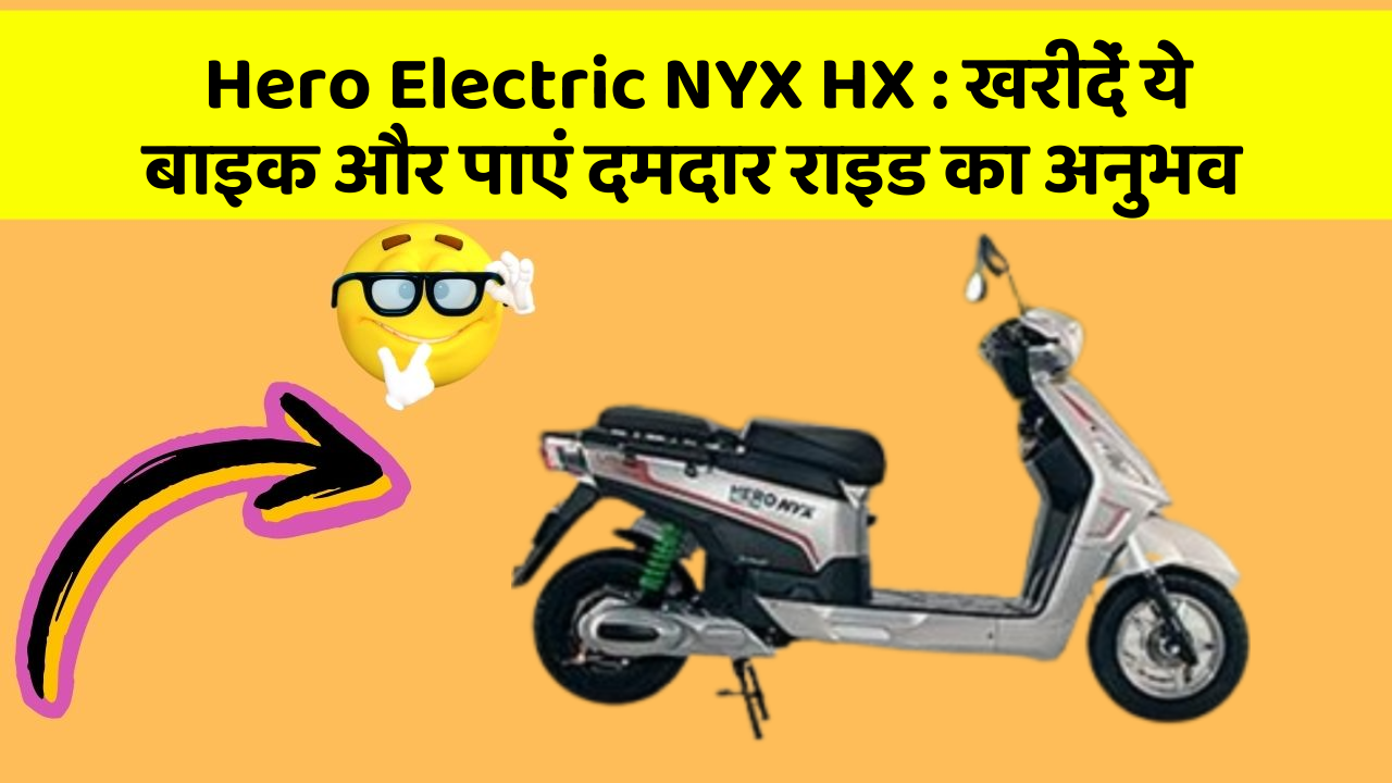 Hero Electric NYX HX : खरीदें ये बाइक और पाएं दमदार राइड का अनुभव