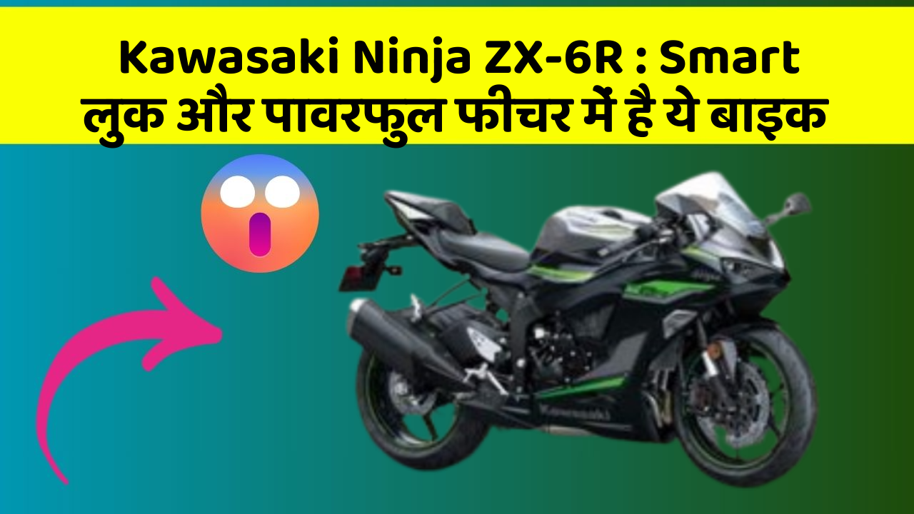 Kawasaki Ninja ZX-6R : Smart लुक और पावरफुल फीचर में है ये बाइक