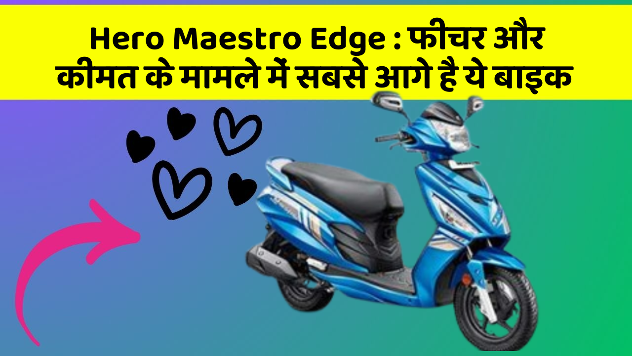 Hero Maestro Edge: फीचर और कीमत के मामले में सबसे आगे है ये बाइक