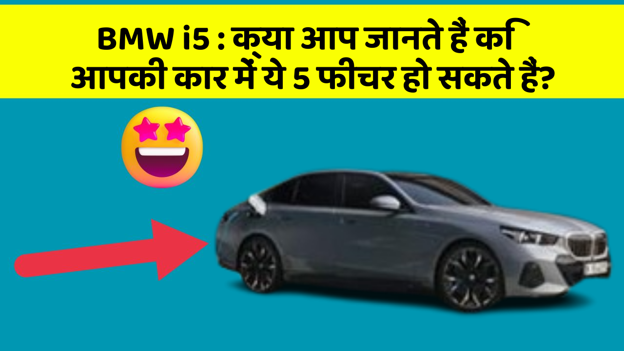 BMW i5: क्या आप जानते हैं कि आपकी कार में ये 5 फीचर हो सकते हैं?