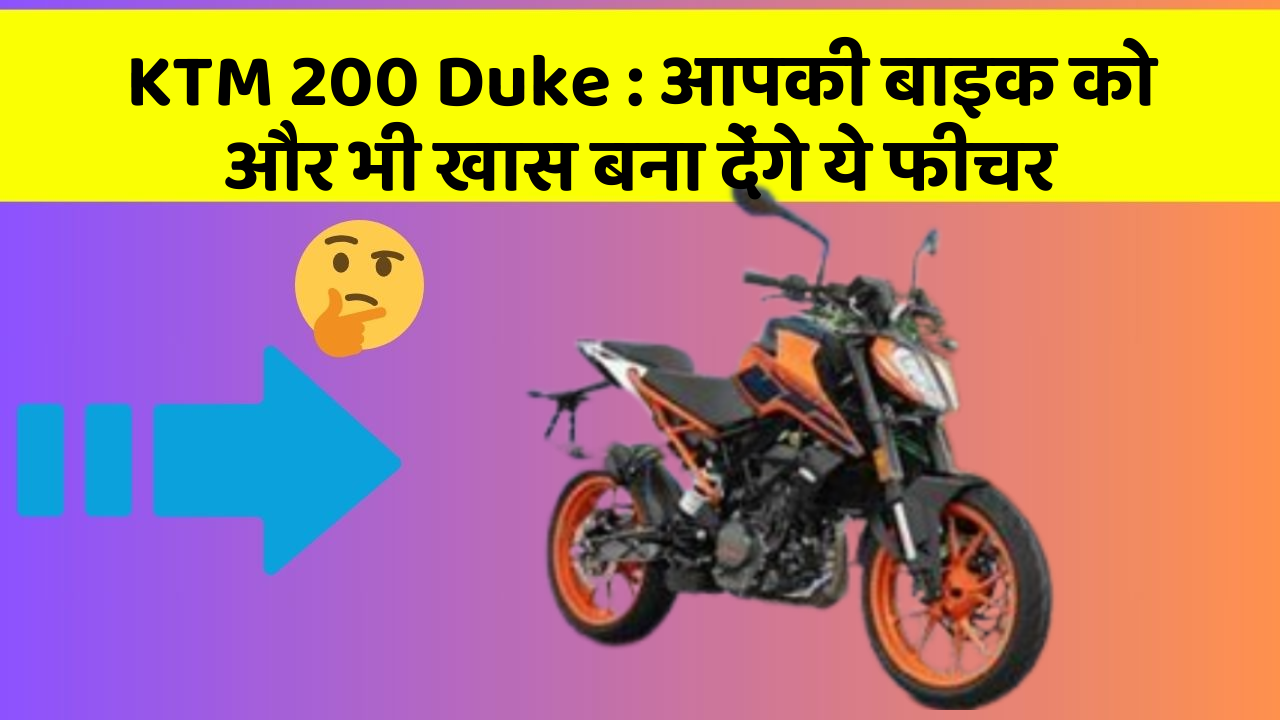 KTM 200 Duke:आपकी बाइक को और भी खास बना देंगे ये फीचर