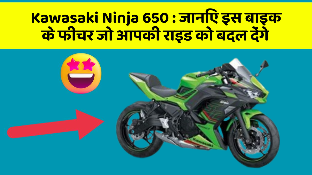 Kawasaki Ninja 650 : जानिए इस बाइक के फीचर जो आपकी राइड को बदल देंगे