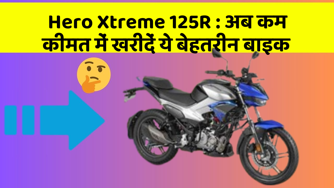 Hero Xtreme 125R: अब कम कीमत में खरीदें ये बेहतरीन बाइक