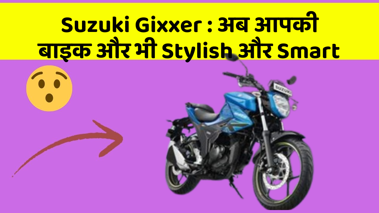 Suzuki Gixxer : अब आपकी बाइक और भी Stylish और Smart