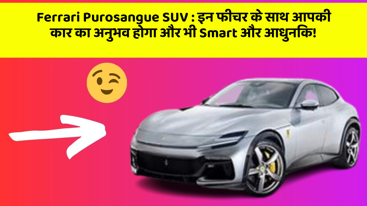 Ferrari Purosangue SUV: इन फीचर के साथ आपकी कार का अनुभव होगा और भी Smart और आधुनिक!