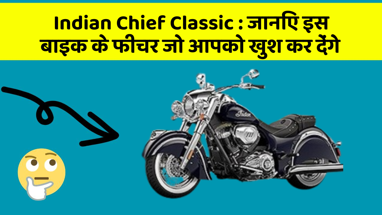 Indian Chief Classic: जानिए इस बाइक के फीचर जो आपको खुश कर देंगे