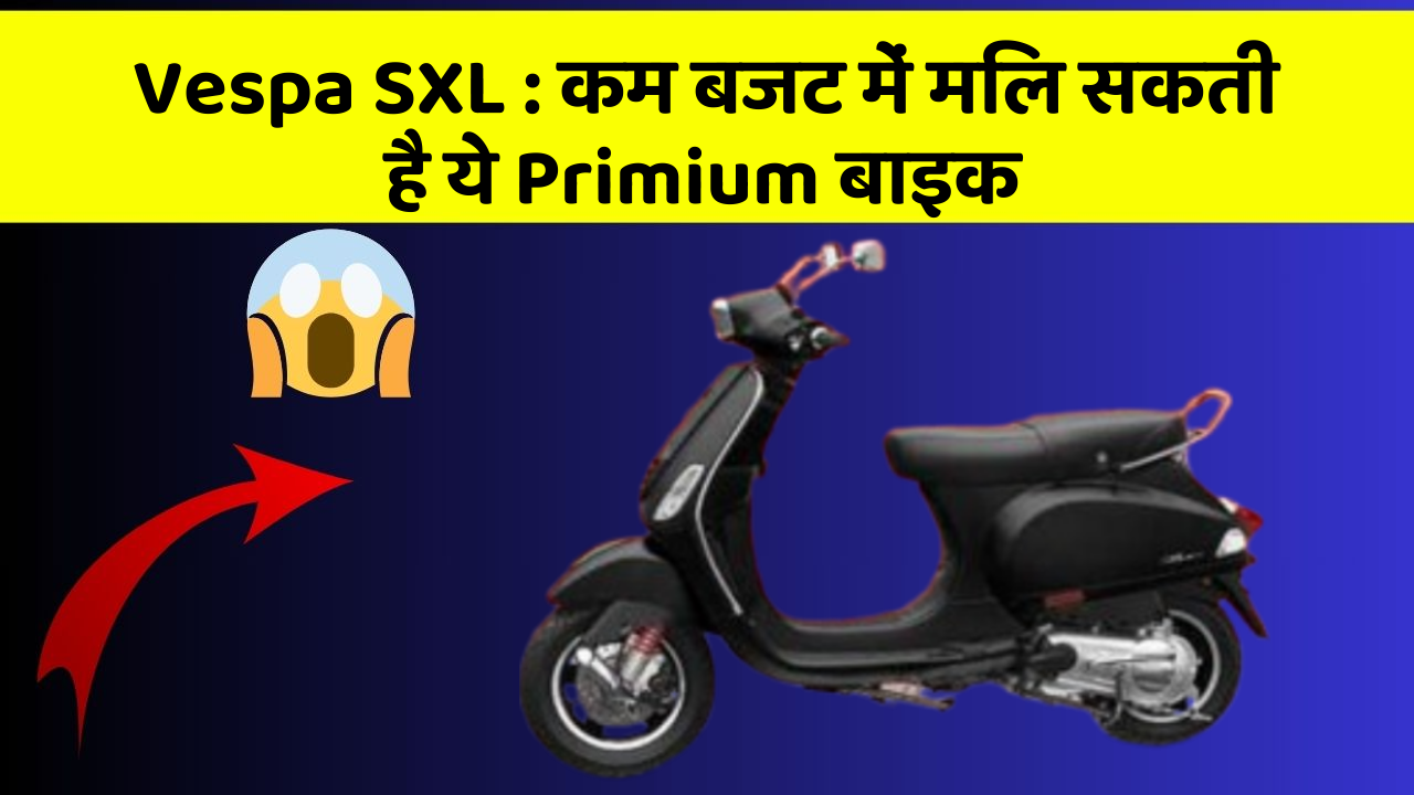 Vespa SXL : कम बजट में मिल सकती है ये Primium बाइक