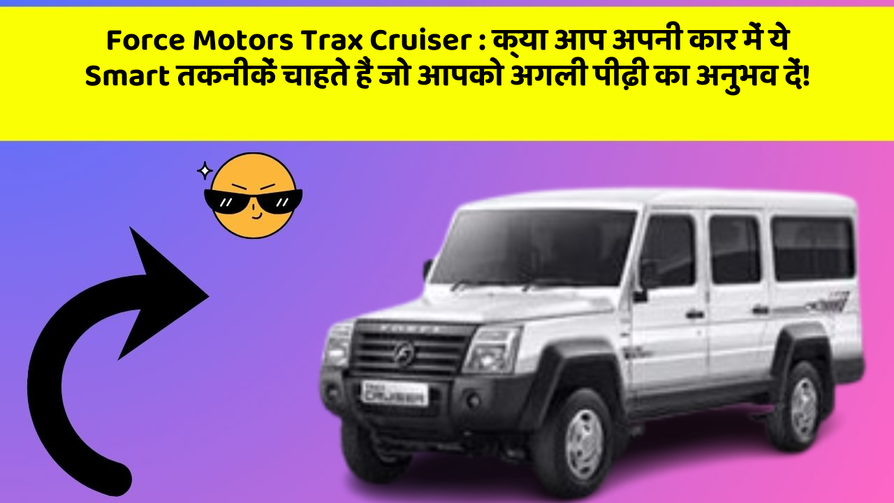 Force Motors Trax Cruiser: क्या आप अपनी कार में ये Smart तकनीकें चाहते हैं जो आपको अगली पीढ़ी का अनुभव दें!