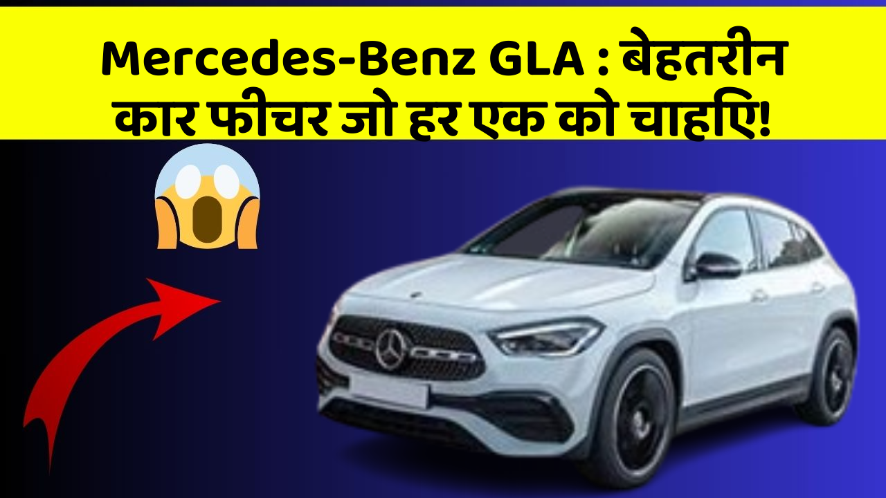 Mercedes-Benz GLA: बेहतरीन कार फीचर जो हर एक को चाहिए!