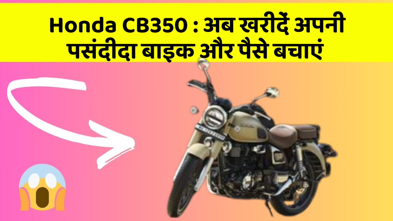 Honda CB350 : अब खरीदें अपनी पसंदीदा बाइक और पैसे बचाएं