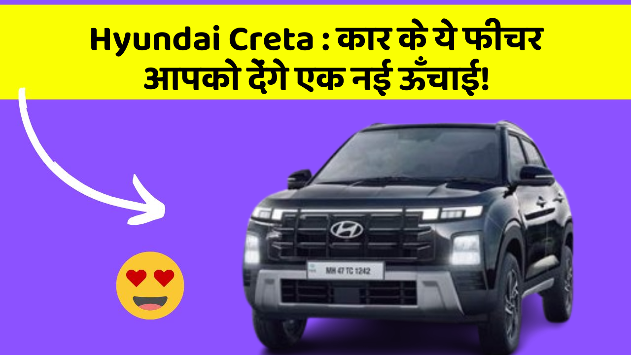 Hyundai Creta: कार के ये फीचर आपको देंगे एक नई ऊँचाई!