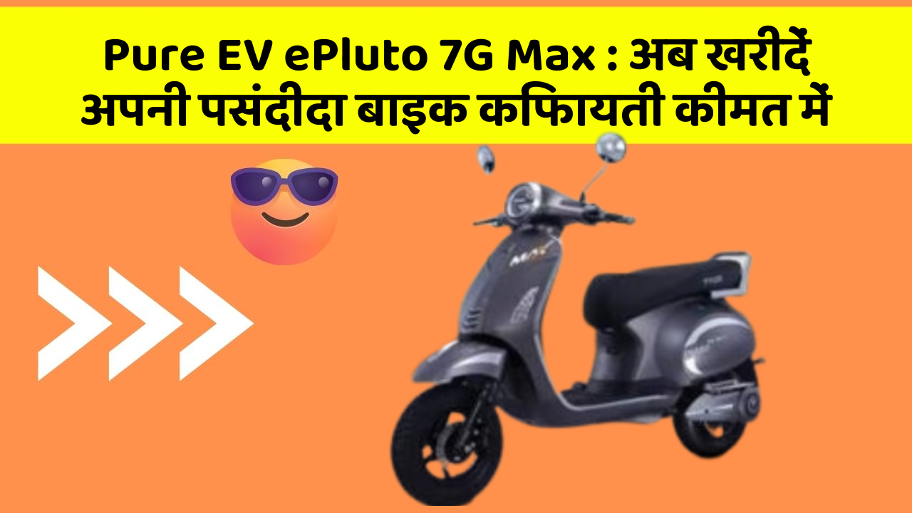 Pure EV ePluto 7G Max : अब खरीदें अपनी पसंदीदा बाइक किफायती कीमत में