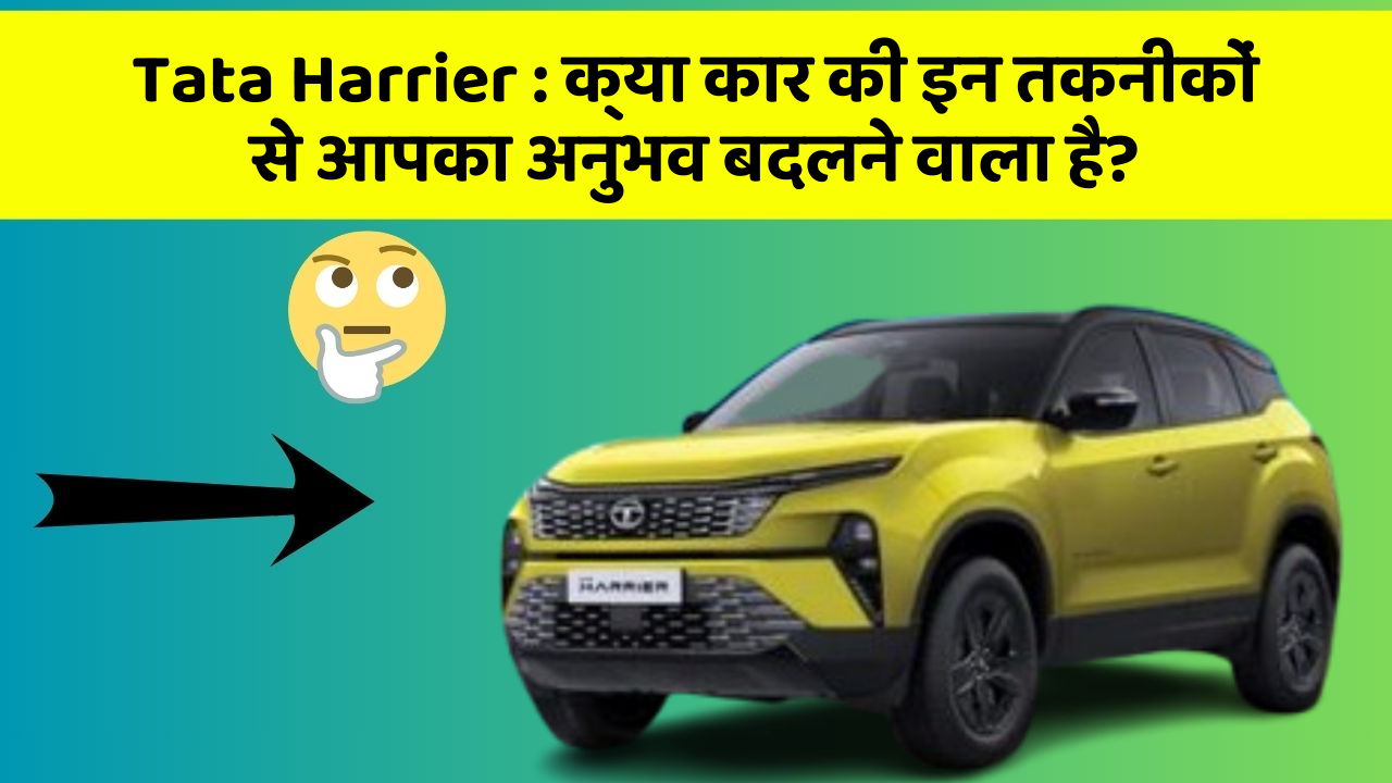 Tata Harrier:क्या कार की इन तकनीकों से आपका अनुभव बदलने वाला है?