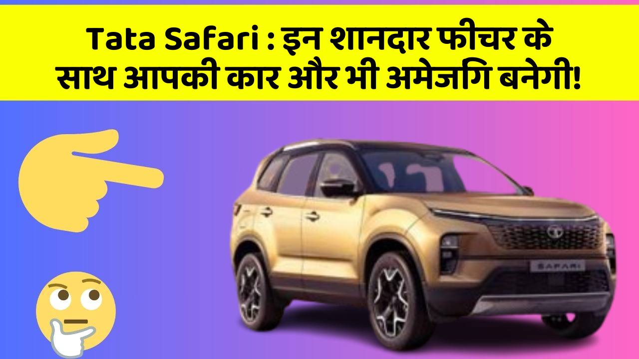 Tata Safari: इन शानदार फीचर के साथ आपकी कार और भी अमेजिंग बनेगी!
