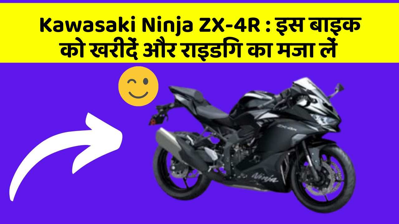 Kawasaki Ninja ZX-4R : इस बाइक को खरीदें और राइडिंग का मजा लें