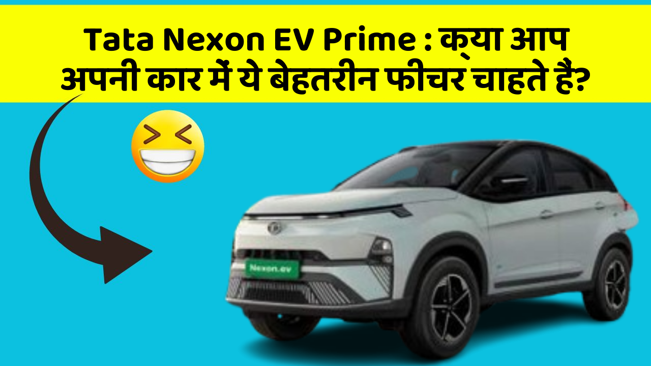 Tata Nexon EV Prime:क्या आप अपनी कार में ये बेहतरीन फीचर चाहते हैं?