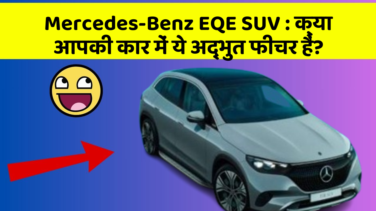 Mercedes-Benz EQE SUV : क्या आपकी कार में ये अद्भुत फीचर हैं?