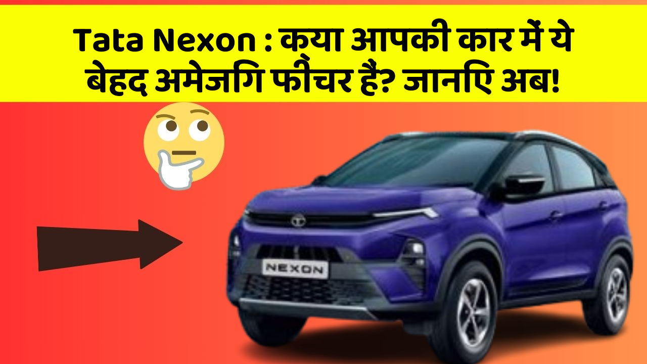 Tata Nexon : क्या आपकी कार में ये बेहद अमेजिंग फीचर हैं? जानिए अब!
