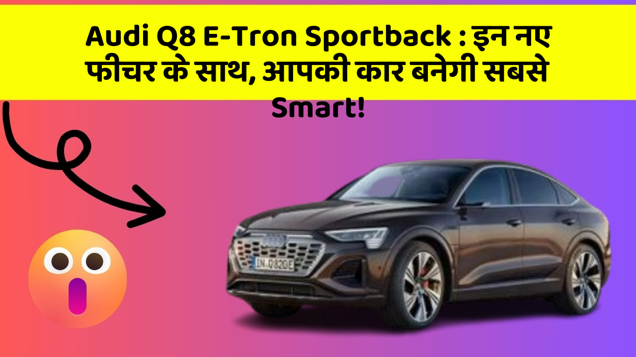 Audi Q8 E-Tron Sportback:इन नए फीचर के साथ, आपकी कार बनेगी सबसे Smart!