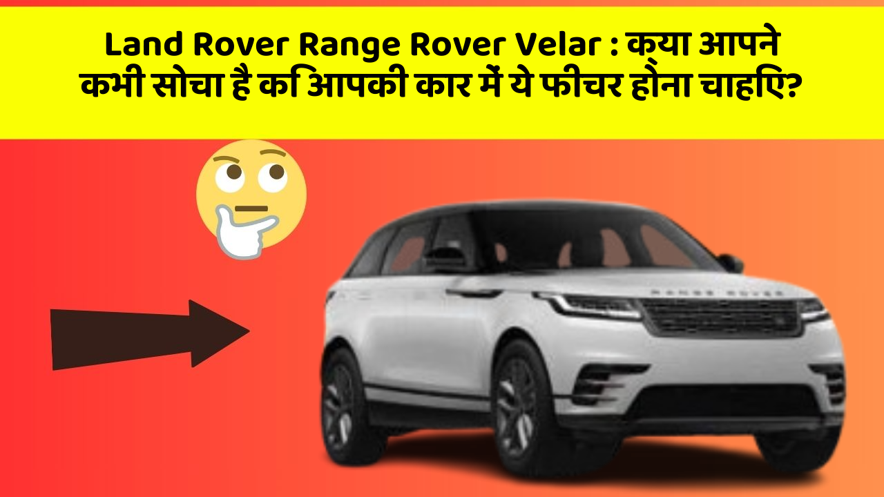 Land Rover Range Rover Velar:क्या आपने कभी सोचा है कि आपकी कार में ये फीचर होना चाहिए?