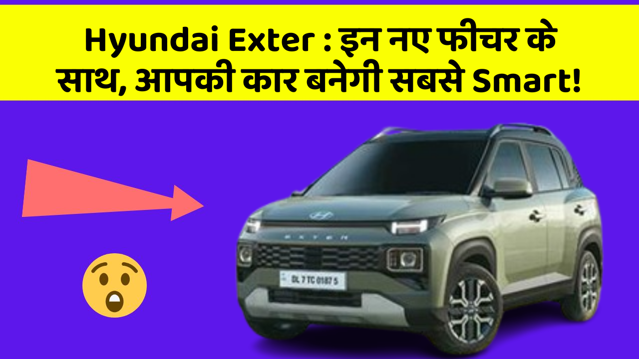 Hyundai Exter : इन नए फीचर के साथ, आपकी कार बनेगी सबसे Smart!